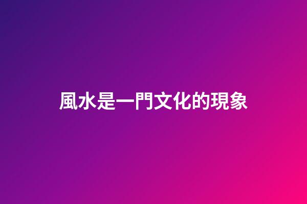 風水是一門文化的現象