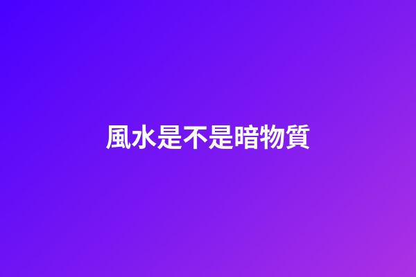 風水是不是暗物質