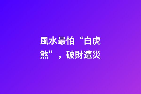 風水最怕“白虎煞”，破財遭災