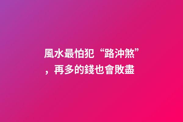 風水最怕犯“路沖煞”，再多的錢也會敗盡