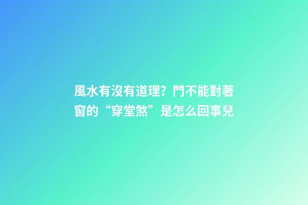 風水有沒有道理？門不能對著窗的“穿堂煞”是怎么回事兒