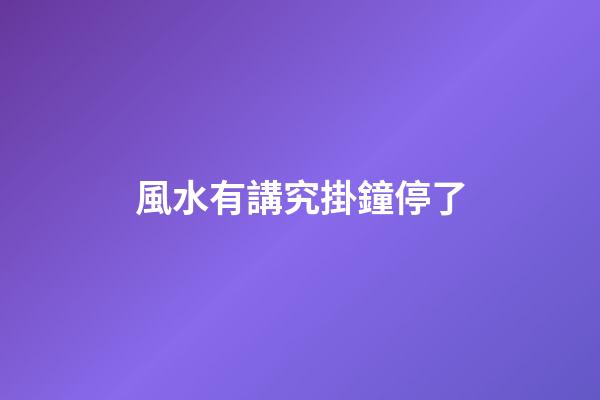 風水有講究掛鐘停了