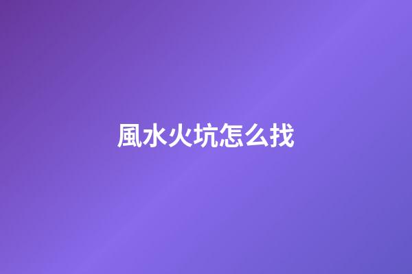 風水火坑怎么找