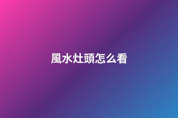 風水灶頭怎么看