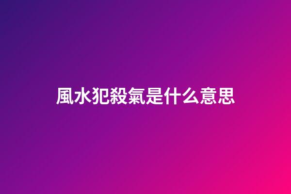 風水犯殺氣是什么意思
