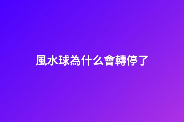 風水球為什么會轉停了