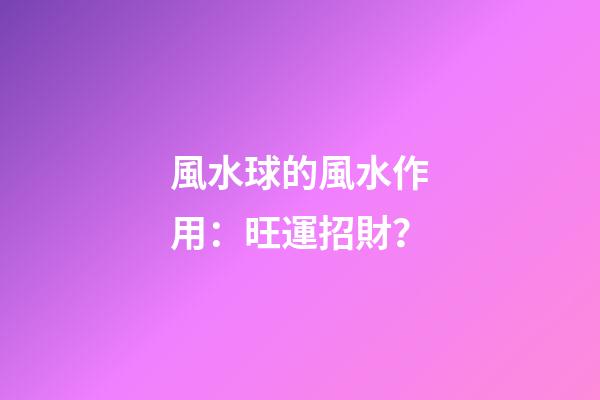 風水球的風水作用：旺運招財？