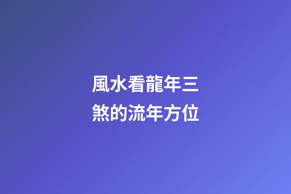 風水看龍年三煞的流年方位
