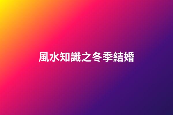 風水知識之冬季結婚