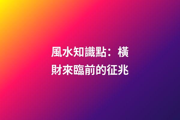 風水知識點：橫財來臨前的征兆