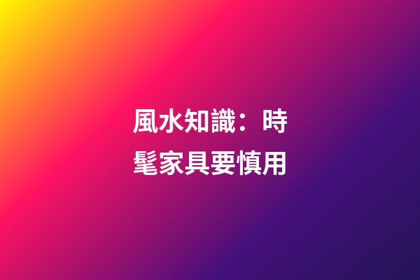 風水知識：時髦家具要慎用