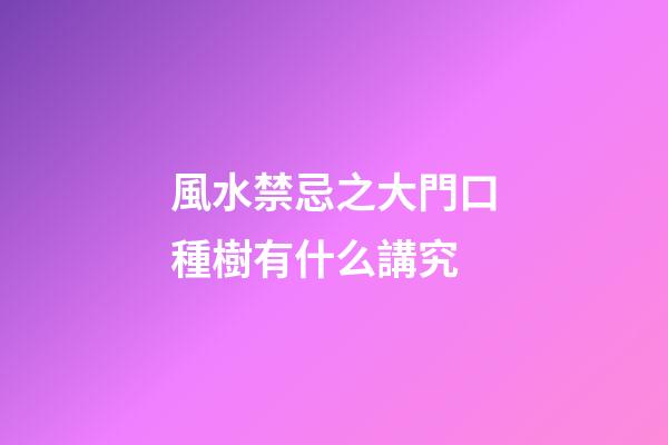 風水禁忌之大門口種樹有什么講究