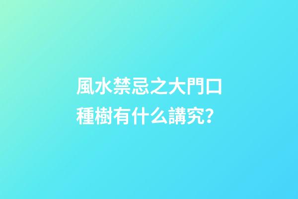 風水禁忌之大門口種樹有什么講究？
