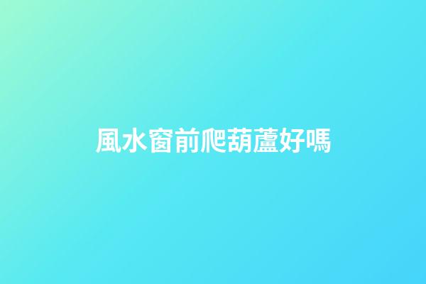 風水窗前爬葫蘆好嗎