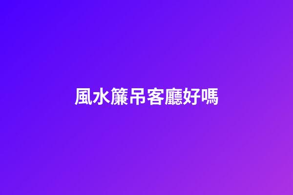 風水簾吊客廳好嗎