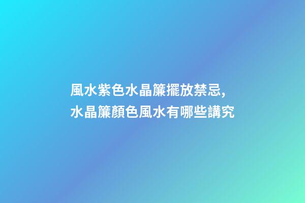 風水紫色水晶簾擺放禁忌,水晶簾顏色風水有哪些講究