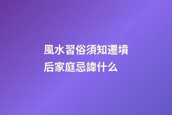 風水習俗須知遷墳后家庭忌諱什么