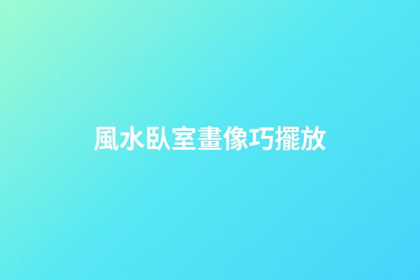 風水臥室畫像巧擺放