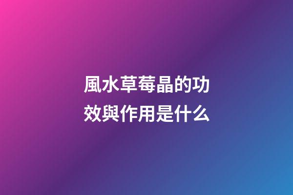 風水草莓晶的功效與作用是什么