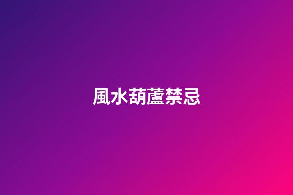 風水葫蘆禁忌