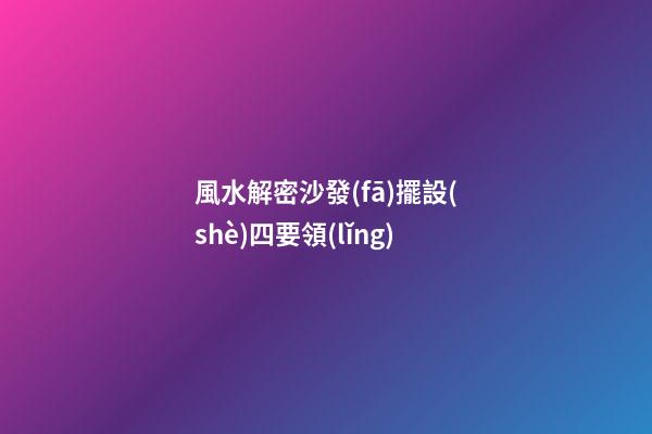 風水解密沙發(fā)擺設(shè)四要領(lǐng)