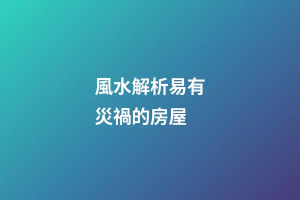 風水解析易有災禍的房屋