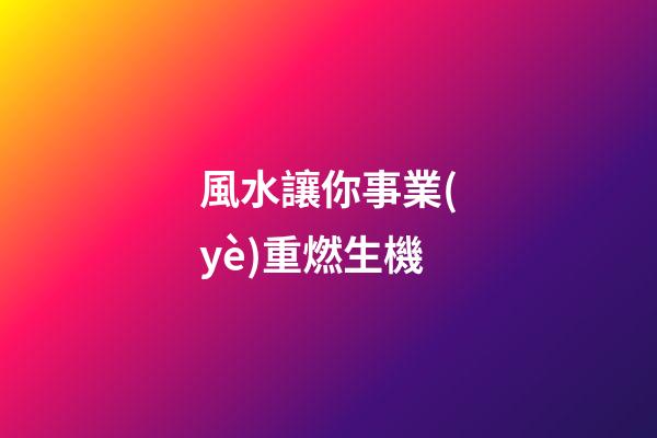 風水讓你事業(yè)重燃生機
