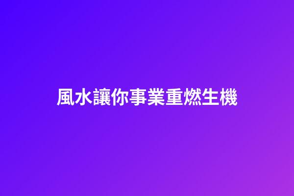風水讓你事業重燃生機