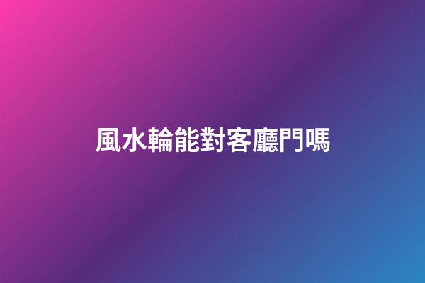 風水輪能對客廳門嗎