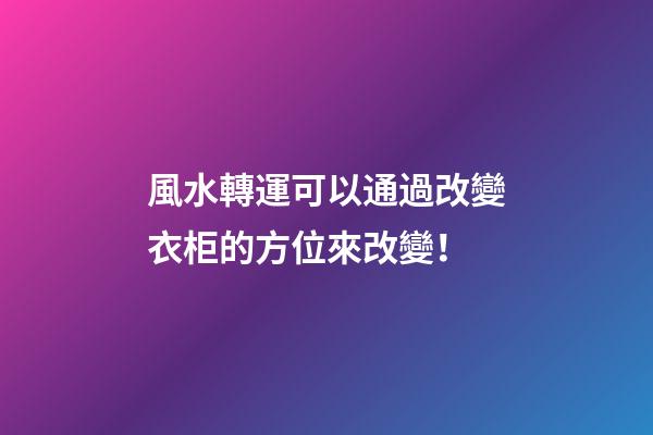 風水轉運可以通過改變衣柜的方位來改變！