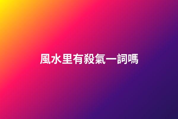 風水里有殺氣一詞嗎
