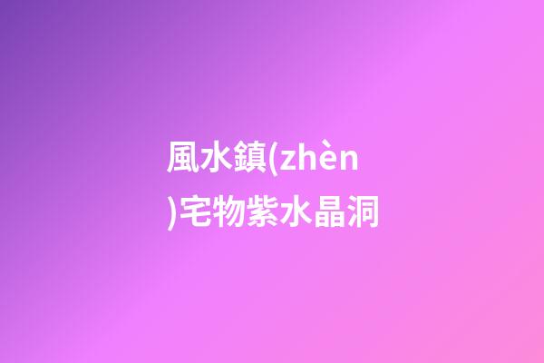 風水鎮(zhèn)宅物紫水晶洞