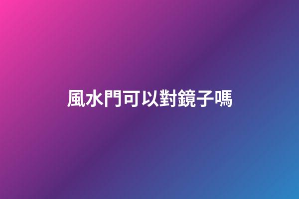 風水門可以對鏡子嗎