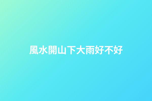 風水開山下大雨好不好