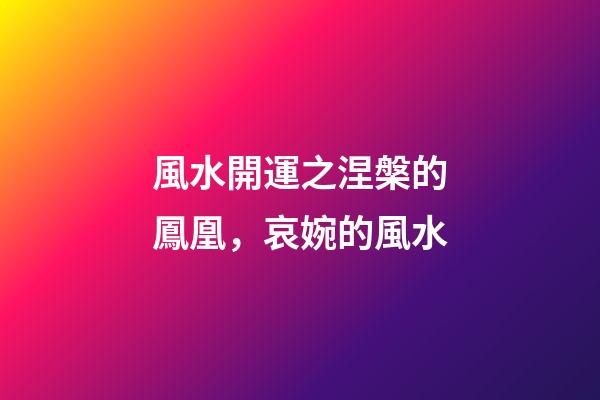 風水開運之涅槃的鳳凰，哀婉的風水