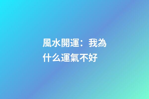 風水開運：我為什么運氣不好?