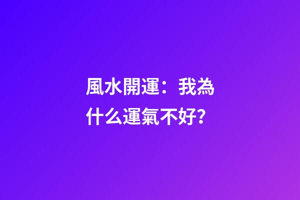 風水開運：我為什么運氣不好？