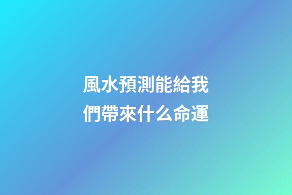 風水預測能給我們帶來什么命運