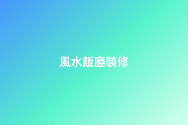 風水飯廳裝修