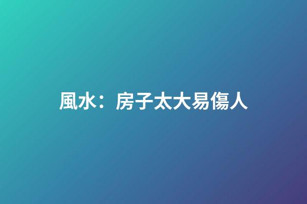風水：房子太大易傷人