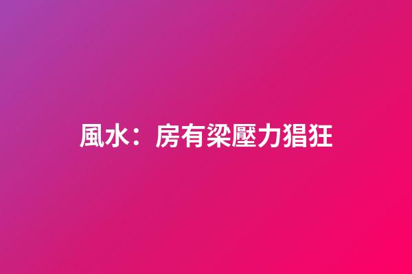 風水：房有梁壓力猖狂