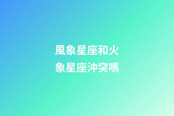 風象星座和火象星座沖突嗎-第1張-星座運勢-玄機派