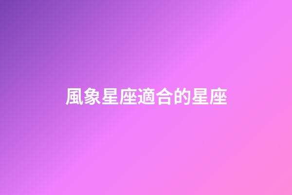 風象星座適合的星座-第1張-星座運勢-玄機派