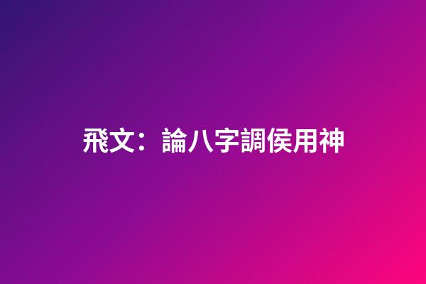 飛文：論八字調侯用神