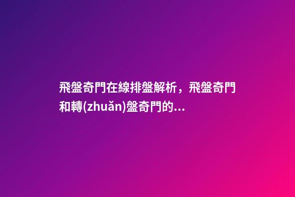 飛盤奇門在線排盤解析，飛盤奇門和轉(zhuǎn)盤奇門的區(qū)別