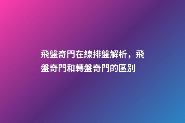 飛盤奇門在線排盤解析，飛盤奇門和轉盤奇門的區別