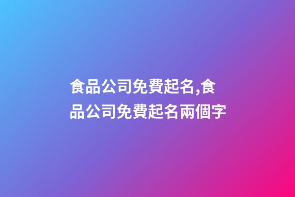 食品公司免費起名,食品公司免費起名兩個字-第1張-公司起名-玄機派