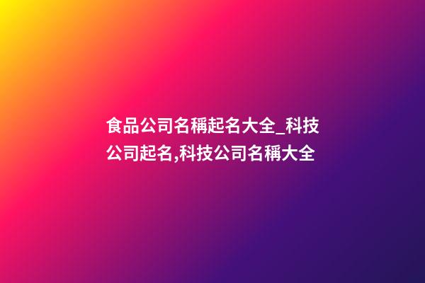 食品公司名稱起名大全_科技公司起名,科技公司名稱大全-第1張-公司起名-玄機派