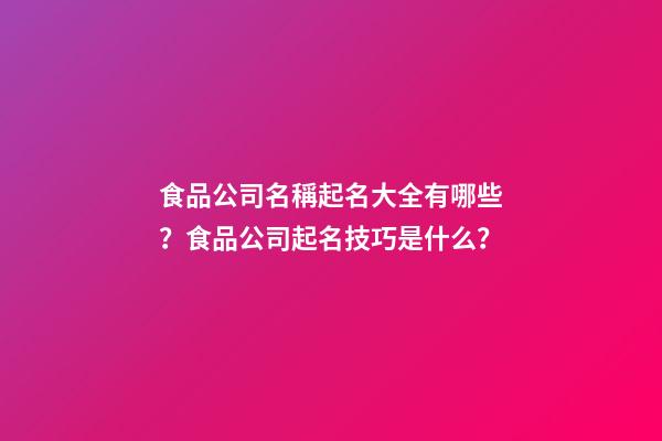 食品公司名稱起名大全有哪些？食品公司起名技巧是什么？-第1張-公司起名-玄機派