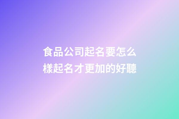 食品公司起名要怎么樣起名才更加的好聽